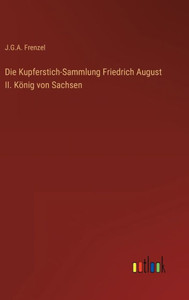 Die Kupferstich-Sammlung Friedrich August Ii. König Von Sachsen (German Edition) Die Kupferstich-Sammlung Friedrich August Ii. König Von Sachsen (German Edition)