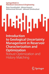 Introduction To Geological Uncertainty Management In Reservoir Characterization And Optimization: Robust Optimization And History Matching (Springerbriefs In Petroleum Geoscience & Engineering) Introduction To Geological Uncertainty Management In Reservoir Characterization And Optimization: Robust Optimization And History Matching (Springerbriefs In Petroleum Geoscience & Engineering)