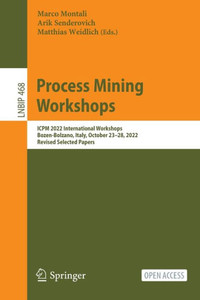 Process Mining Workshops: Icpm 2022 International Workshops, Bozen-Bolzano, Italy, October 2328, 2022, Revised Selected Papers (Lecture Notes In Business Information Processing, 468) Process Mining Workshops: Icpm 2022 International Workshops, Bozen-Bolzano, Italy, October 2328, 2022, Revised Selected Papers (Lecture Notes In Business Information Processing, 468)
