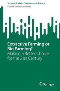 Extractive Farming Or Bio Farming?: Making A Better Choice For The 21St Century (Springerbriefs In Environmental Science)