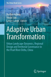 Adaptive Urban Transformation: Urban Landscape Dynamics, Regional Design And Territorial Governance In The Pearl River Delta, China (The Urban Book Series)