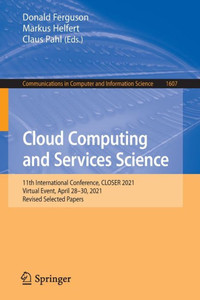 Cloud Computing And Services Science: 11Th International Conference, Closer 2021, Virtual Event, April 2830, 2021, Revised Selected Papers (Communications In Computer And Information Science, 1607) Cloud Computing And Services Science: 11Th International Conference, Closer 2021, Virtual Event, April 2830, 2021, Revised Selected Papers (Communications In Computer And Information Science, 1607)