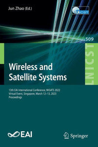 Wireless And Satellite Systems: 13Th Eai International Conference, Wisats 2022, Virtual Event, Singapore, March 12-13, 2023, Proceedings (Lecture ... And Telecommunications Engineering, 509) Wireless And Satellite Systems: 13Th Eai International Conference, Wisats 2022, Virtual Event, Singapore, March 12-13, 2023, Proceedings (Lecture ... And Telecommunications Engineering, 509)