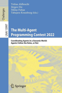 The Multi-Agent Programming Contest 2022: Coordinating Agents In A Dynamic World: Agents Follow The Rules, Or Not (Lecture Notes In Computer Science, 13997) The Multi-Agent Programming Contest 2022: Coordinating Agents In A Dynamic World: Agents Follow The Rules, Or Not (Lecture Notes In Computer Science, 13997)