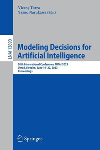 Modeling Decisions For Artificial Intelligence: 20Th International Conference, Mdai 2023, Umeå, Sweden, June 1922, 2023, Proceedings (Lecture Notes In Computer Science, 13890) Modeling Decisions For Artificial Intelligence: 20Th International Conference, Mdai 2023, Umeå, Sweden, June 1922, 2023, Proceedings (Lecture Notes In Computer Science, 13890)