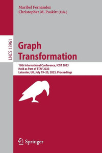 Graph Transformation: 16Th International Conference, Icgt 2023, Held As Part Of Staf 2023, Leicester, Uk, July 1920, 2023, Proceedings (Lecture Notes In Computer Science, 13961) Graph Transformation: 16Th International Conference, Icgt 2023, Held As Part Of Staf 2023, Leicester, Uk, July 1920, 2023, Proceedings (Lecture Notes In Computer Science, 13961)