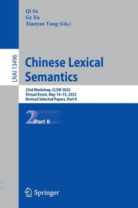Chinese Lexical Semantics: 23Rd Workshop, Clsw 2022, Virtual Event, May 1415, 2022, Revised Selected Papers, Part Ii (Lecture Notes In Computer Science, 13496) Chinese Lexical Semantics: 23Rd Workshop, Clsw 2022, Virtual Event, May 1415, 2022, Revised Selected Papers, Part Ii (Lecture Notes In Computer Science, 13496)