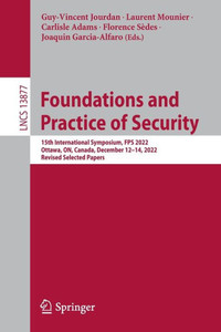 Foundations And Practice Of Security: 15Th International Symposium, Fps 2022, Ottawa, On, Canada, December 1214, 2022, Revised Selected Papers (Lecture Notes In Computer Science, 13877) Foundations And Practice Of Security: 15Th International Symposium, Fps 2022, Ottawa, On, Canada, December 1214, 2022, Revised Selected Papers (Lecture Notes In Computer Science, 13877)