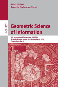 Geometric Science Of Information: 6Th International Conference, Gsi 2023, St. Malo, France, August 30 September 1, 2023, Proceedings, Part I (Lecture Notes In Computer Science, 14071) Geometric Science Of Information: 6Th International Conference, Gsi 2023, St. Malo, France, August 30 September 1, 2023, Proceedings, Part I (Lecture Notes In Computer Science, 14071)