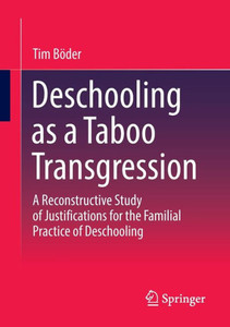 Deschooling As A Taboo Transgression: A Reconstructive Study Of Justifications For The Familial Practice Of Deschooling Deschooling As A Taboo Transgression: A Reconstructive Study Of Justifications For The Familial Practice Of Deschooling