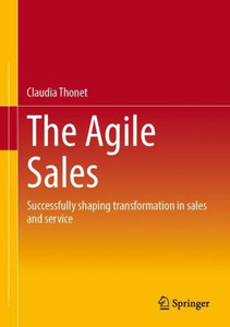 The Agile Sales: Successfully Shaping Transformation In Sales And Service The Agile Sales: Successfully Shaping Transformation In Sales And Service