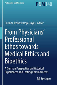 From Physicians Professional Ethos Towards Medical Ethics And Bioethics: A German Perspective On Historical Experiences And Lasting Commitments (Philosophy And Medicine, 140) From Physicians Professional Ethos Towards Medical Ethics And Bioethics: A German Perspective On Historical Experiences And Lasting Commitments (Philosophy And Medicine, 140)