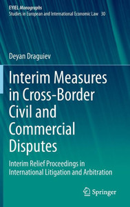 Interim Measures In Cross-Border Civil And Commercial Disputes: Interim Relief Proceedings In International Litigation And Arbitration (European Yearbook Of International Economic Law, 30) Interim Measures In Cross-Border Civil And Commercial Disputes: Interim Relief Proceedings In International Litigation And Arbitration (European Yearbook Of International Economic Law, 30)