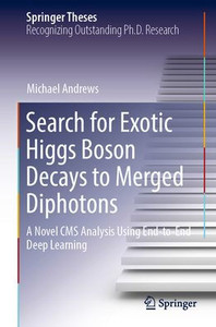 Search For Exotic Higgs Boson Decays To Merged Diphotons: A Novel Cms Analysis Using End-To-End Deep Learning (Springer Theses) Search For Exotic Higgs Boson Decays To Merged Diphotons: A Novel Cms Analysis Using End-To-End Deep Learning (Springer Theses)