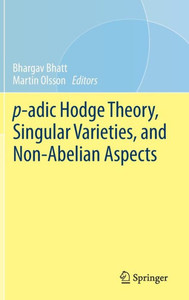 P-Adic Hodge Theory, Singular Varieties, And Non-Abelian Aspects (Simons Symposia) P-Adic Hodge Theory, Singular Varieties, And Non-Abelian Aspects (Simons Symposia)