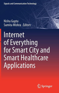 Internet Of Everything For Smart City And Smart Healthcare Applications (Signals And Communication Technology)