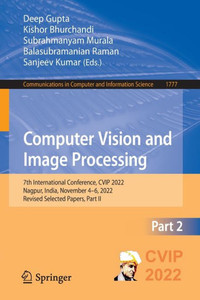 Computer Vision And Image Processing: 7Th International Conference, Cvip 2022, Nagpur, India, November 46, 2022, Revised Selected Papers, Part Ii ... In Computer And Information Science, 1777) Computer Vision And Image Processing: 7Th International Conference, Cvip 2022, Nagpur, India, November 46, 2022, Revised Selected Papers, Part Ii ... In Computer And Information Science, 1777)