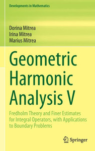 Geometric Harmonic Analysis V: Fredholm Theory And Finer Estimates For Integral Operators, With Applications To Boundary Problems (Developments In Mathematics, 76) Geometric Harmonic Analysis V: Fredholm Theory And Finer Estimates For Integral Operators, With Applications To Boundary Problems (Developments In Mathematics, 76)