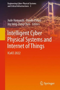 Intelligent Cyber Physical Systems And Internet Of Things: Icoici 2022 (Engineering Cyber-Physical Systems And Critical Infrastructures, 3)