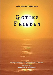 Gottes Frieden: Erfahrungen Und Tipps Rund Ums Erwachen, Inspiriert Von Ein Kurs In Wundern (German Edition) Gottes Frieden: Erfahrungen Und Tipps Rund Ums Erwachen, Inspiriert Von Ein Kurs In Wundern (German Edition)