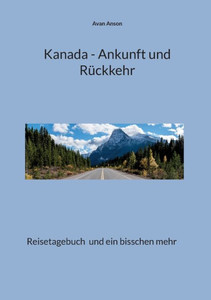 Kanada - Ankunft Und Rückkehr: Reisetagebuch Und Ein Bisschen Mehr (German Edition)
