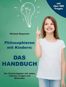 Philosophieren Mit Kindern: Das Handbuch: Der Praxisratgeber Mit Vielen Themen, Fragen Und Methoden (German Edition) Philosophieren Mit Kindern: Das Handbuch: Der Praxisratgeber Mit Vielen Themen, Fragen Und Methoden (German Edition)