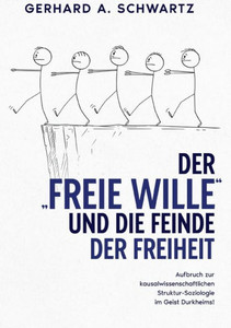 Der Freie Wille Und Die Feinde Der Freiheit: Aufbruch Zur Kausalwissenschaftlichen Struktur-Soziologie Im Geist Durkheims (German Edition) Der Freie Wille Und Die Feinde Der Freiheit: Aufbruch Zur Kausalwissenschaftlichen Struktur-Soziologie Im Geist Durkheims (German Edition)