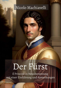 Der Fürst: Il Principe In Neuübersetzung Mit Einer Einführung Und Anmerkungen (German Edition) Der Fürst: Il Principe In Neuübersetzung Mit Einer Einführung Und Anmerkungen (German Edition)