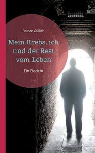 Mein Krebs, Ich Und Der Rest Vom Leben: Ein Bericht (German Edition) Mein Krebs, Ich Und Der Rest Vom Leben: Ein Bericht (German Edition)