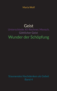 Geist - Unterschiede: Ki-Rechner, Mensch, Göttlicher Geist - Wunder Der Schöpfung: Staunendes Nachdenken Als Gebet - Band 4 (German Edition)