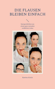 Die Flausen Bleiben Einfach: Kurzgeschichten Aus Einem Ganz Normalen Weiblichen Leben (German Edition)