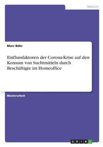 Einflussfaktoren Der Corona-Krise Auf Den Konsum Von Suchtmitteln Durch Beschäftigte Im Homeoffice (German Edition)