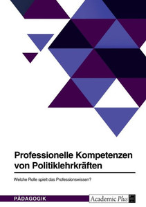 Professionelle Kompetenzen Von Politiklehrkräften. Welche Rolle Spielt Das Professionswissen? (German Edition)