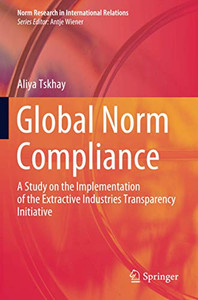 Global Norm Compliance: A Study on the Implementation of the Extractive Industries Transparency Initiative (Norm Research in International Relations) Global Norm Compliance: A Study on the Implementation of the Extractive Industries Transparency Initiative (Norm Research in International Relations)