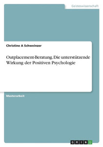 Outplacement-Beratung. Die Unterstützende Wirkung Der Positiven Psychologie (German Edition) Outplacement-Beratung. Die Unterstützende Wirkung Der Positiven Psychologie (German Edition)