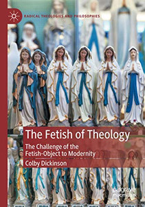 The Fetish of Theology: The Challenge of the Fetish-Object to Modernity (Radical Theologies and Philosophies)