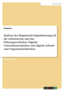 Einfluss Des Megatrends Digitalisierung Auf Die Arbeitsweise Und Das Führungsverhalten. Digitale Unternehmenskultur Und Digitale Arbeits- Und Organisationsformen (German Edition)