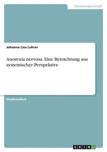 Anorexia Nervosa. Eine Betrachtung Aus Systemischer Perspektive (German Edition) Anorexia Nervosa. Eine Betrachtung Aus Systemischer Perspektive (German Edition)