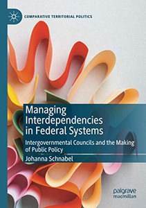 Managing Interdependencies in Federal Systems: Intergovernmental Councils and the Making of Public Policy (Comparative Territorial Politics) Managing Interdependencies in Federal Systems: Intergovernmental Councils and the Making of Public Policy (Comparative Territorial Politics)