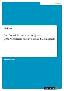 Die Entwicklung Eines Eigenen Unternehmens Anhand Eines Fallbeispiels (German Edition)