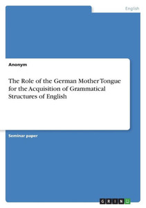 The Role Of The German Mother Tongue For The Acquisition Of Grammatical Structures Of English