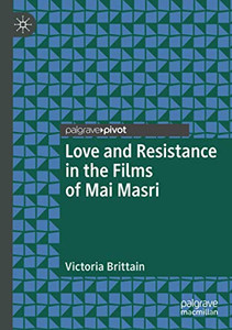 Love and Resistance in the Films of Mai Masri (Palgrave Studies in Arab Cinema) Love and Resistance in the Films of Mai Masri (Palgrave Studies in Arab Cinema)