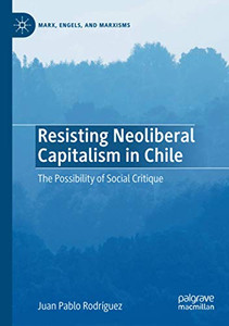 Resisting Neoliberal Capitalism in Chile: The Possibility of Social Critique (Marx, Engels, and Marxisms)