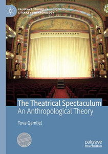 The Theatrical Spectaculum: An Anthropological Theory (Palgrave Studies in Literary Anthropology)