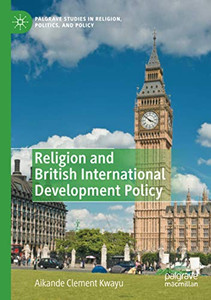 Religion and British International Development Policy (Palgrave Studies in Religion, Politics, and Policy)