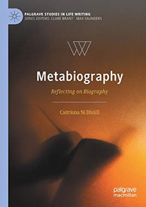 Metabiography: Reflecting on Biography (Palgrave Studies in Life Writing) Metabiography: Reflecting on Biography (Palgrave Studies in Life Writing)