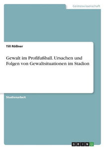 Gewalt Im Profifußball. Ursachen Und Folgen Von Gewaltsituationen Im Stadion (German Edition)