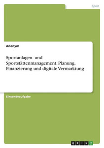 Sportanlagen- Und Sportstättenmanagement. Planung, Finanzierung Und Digitale Vermarktung (German Edition) Sportanlagen- Und Sportstättenmanagement. Planung, Finanzierung Und Digitale Vermarktung (German Edition)