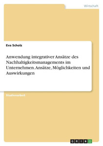 Anwendung Integrativer Ansätze Des Nachhaltigkeitsmanagements Im Unternehmen. Ansätze, Möglichkeiten Und Auswirkungen (German Edition) Anwendung Integrativer Ansätze Des Nachhaltigkeitsmanagements Im Unternehmen. Ansätze, Möglichkeiten Und Auswirkungen (German Edition)