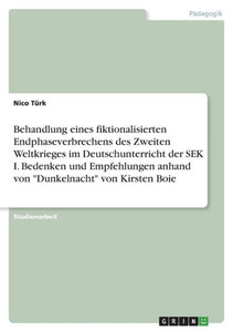 Behandlung Eines Fiktionalisierten Endphaseverbrechens Des Zweiten Weltkrieges Im Deutschunterricht Der Sek I. Bedenken Und Empfehlungen Anhand Von "Dunkelnacht" Von Kirsten Boie (German Edition)